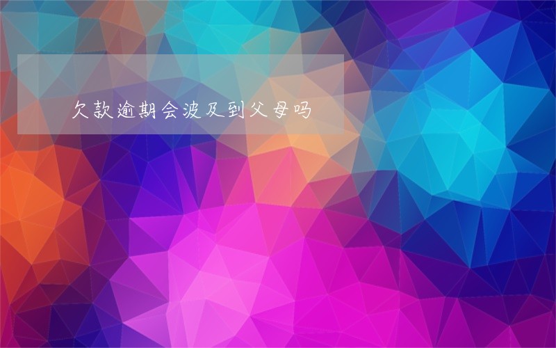 欠款逾期会波及到父母吗 欠款逾期会波及到父母吗