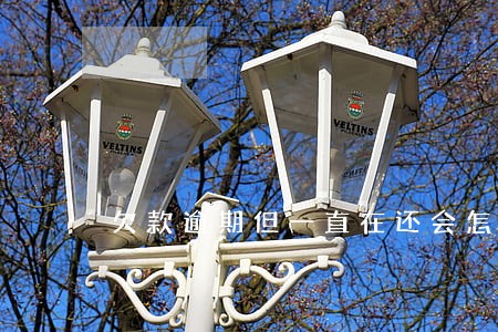 欠款逾期但一直在还会怎么样 欠款逾期但一直在还会怎么样
