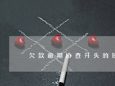 欠款逾期协查开头的短信 欠款逾期协查开头的短信