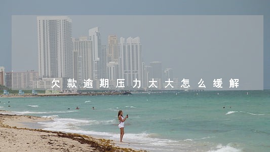 欠款逾期压力太大怎么缓解 欠款逾期压力太大怎么缓解