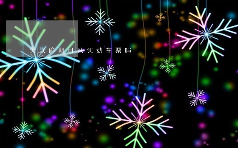 欠款逾期可以买动车票吗