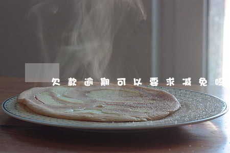 欠款逾期可以要求减免吗