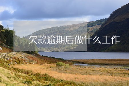 欠款逾期后做什么工作 欠款逾期后做什么工作