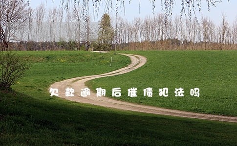 欠款逾期后催债犯法吗 欠款逾期后催债犯法吗