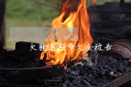 欠款逾期多久会被告 欠款逾期多久会被告