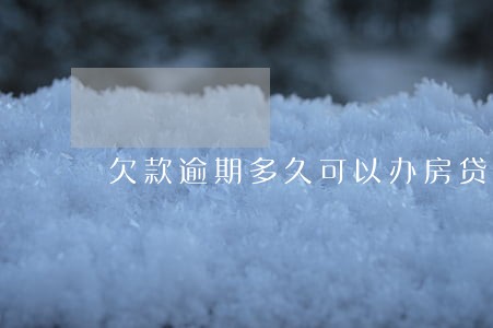 欠款逾期多久可以办房贷 欠款逾期多久可以办房贷