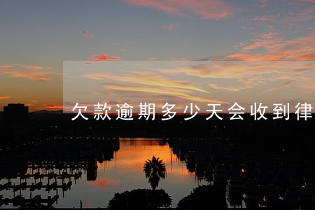 欠款逾期多少天会收到律师函 欠款逾期多少天会收到律师函
