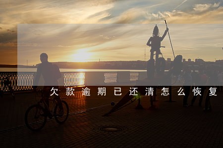 欠款逾期已还清怎么恢复征信 欠款逾期已还清怎么恢复征信