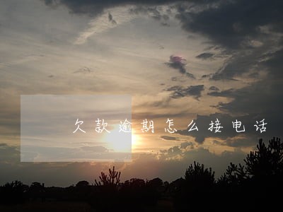 欠款逾期怎么接电话 欠款逾期怎么接电话