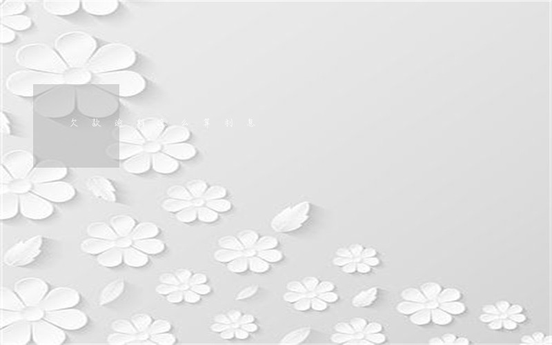 欠款逾期怎么算利息 欠款逾期怎么算利息