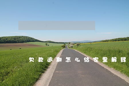欠款逾期怎么给家里解释 欠款逾期怎么给家里解释