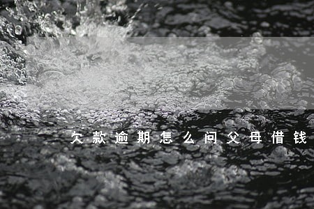 欠款逾期怎么问父母借钱 欠款逾期怎么问父母借钱