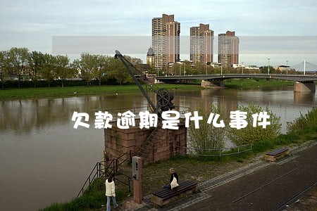 欠款逾期是什么事件 欠款逾期是什么事件