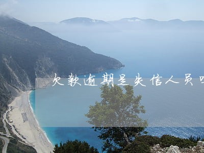 欠款逾期是失信人员吗 欠款逾期是失信人员吗