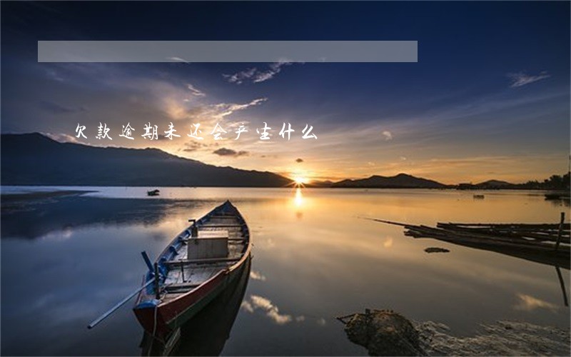 欠款逾期未还会产生什么 欠款逾期未还会产生什么
