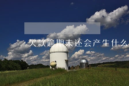 欠款逾期未还会产生什么意思 欠款逾期未还会产生什么意思