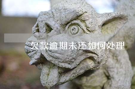 欠款逾期未还如何处理 欠款逾期未还如何处理