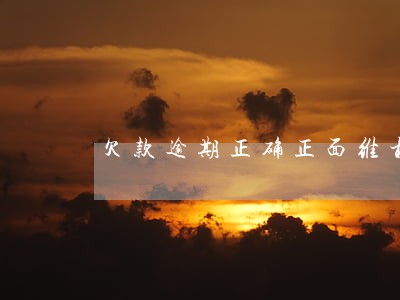 欠款逾期正确正面维权 欠款逾期正确正面维权