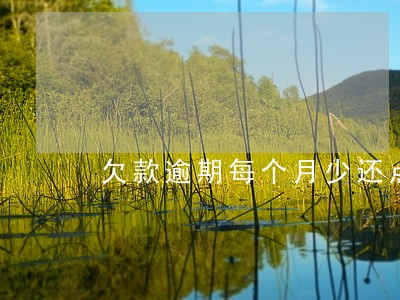 欠款逾期每个月少还点行吗 欠款逾期每个月少还点行吗