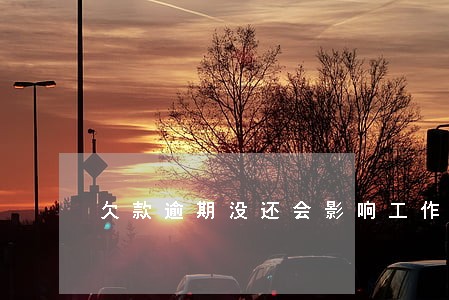 欠款逾期没还会影响工作吗