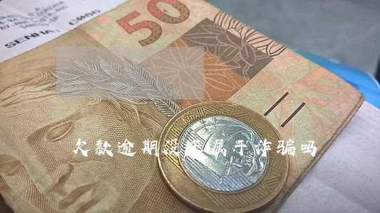 欠款逾期没还属于诈骗吗 欠款逾期没还属于诈骗吗