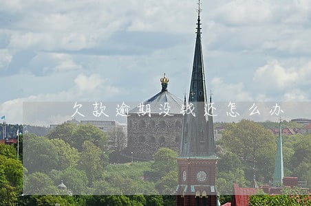 欠款逾期没钱还怎么办 欠款逾期没钱还怎么办