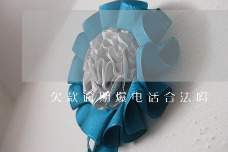 欠款逾期爆电话合法吗 欠款逾期爆电话合法吗