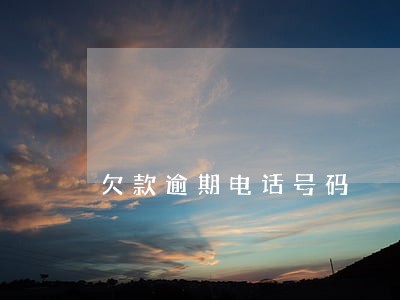 欠款逾期电话号码 欠款逾期电话号码