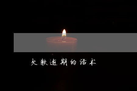 欠款逾期的话术 欠款逾期的话术