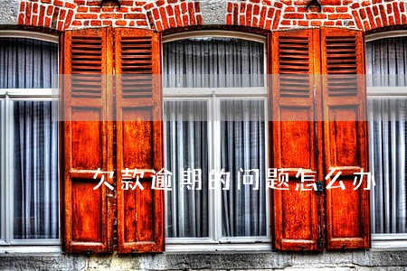 欠款逾期的问题怎么办 欠款逾期的问题怎么办