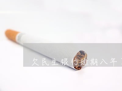 欠民生银行逾期八年了 欠民生银行逾期八年了