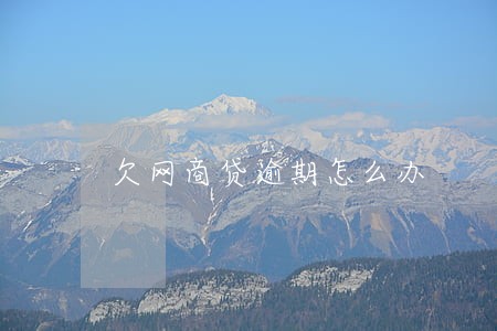 欠网商贷逾期怎么办 欠网商贷逾期怎么办