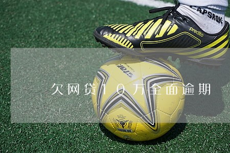 欠网贷10万全面逾期 欠网贷10万全面逾期
