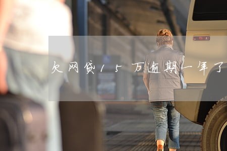 欠网贷15万逾期一年了 欠网贷15万逾期一年了