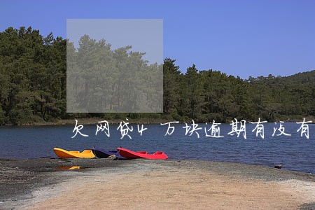 欠网贷4万块逾期有没有事 欠网贷4万块逾期有没有事
