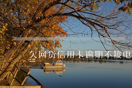 欠网贷信用卡逾期不接电话会怎样 欠网贷信用卡逾期不接电话会怎样