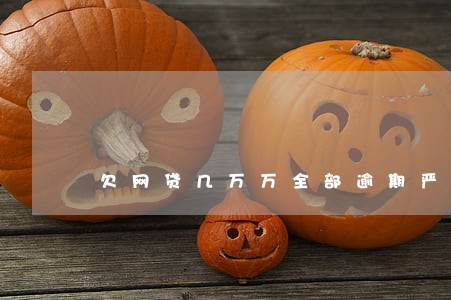 欠网贷几万万全部逾期严重吗 欠网贷几万万全部逾期严重吗
