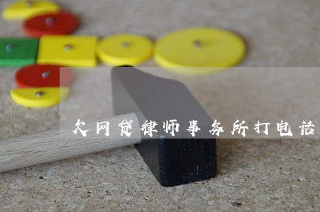 欠网贷律师事务所打电话来 欠网贷律师事务所打电话来