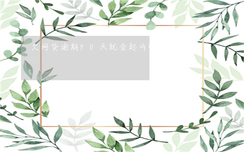 欠网贷逾期90天就会起诉吗
