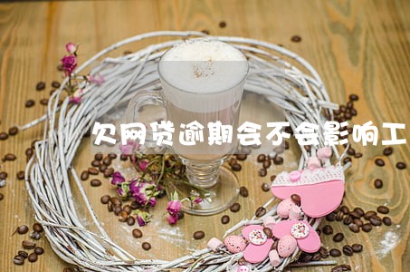欠网贷逾期会不会影响工作 欠网贷逾期会不会影响工作
