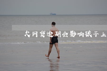 欠网贷逾期会影响孩子上学吗 欠网贷逾期会影响孩子上学吗