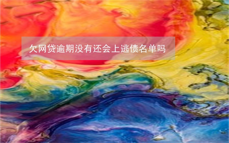 欠网贷逾期没有还会上逃债名单吗