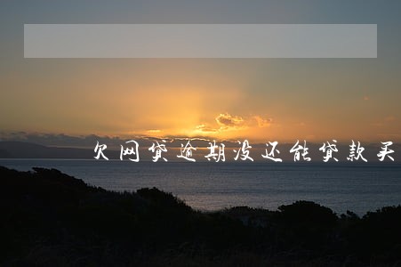 欠网贷逾期没还能贷款买车吗 欠网贷逾期没还能贷款买车吗