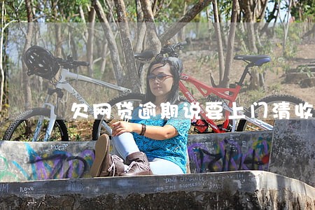 欠网贷逾期说要上门清收 欠网贷逾期说要上门清收