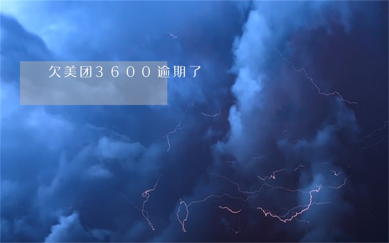 欠美团3600逾期了 欠美团3600逾期了