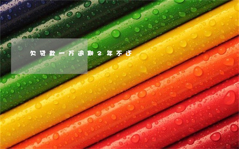 欠贷款一万逾期2年不还 欠贷款一万逾期2年不还