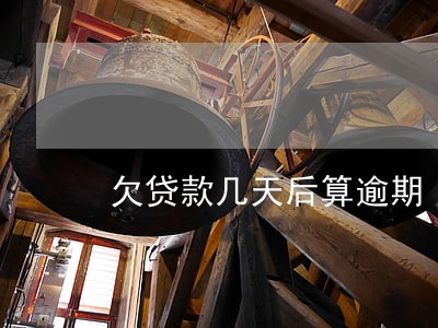 欠贷款几天后算逾期 欠贷款几天后算逾期