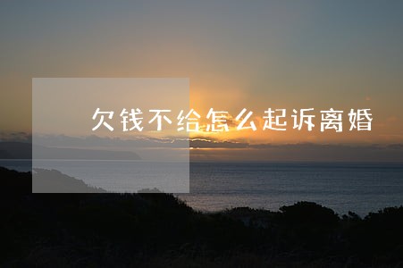 欠钱不给怎么起诉离婚 欠钱不给怎么起诉离婚