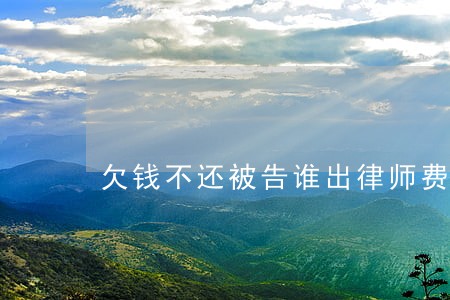 欠钱不还被告谁出律师费 欠钱不还被告谁出律师费