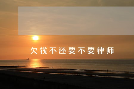 欠钱不还要不要律师 欠钱不还要不要律师